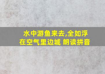 水中游鱼来去,全如浮在空气里边城 朗读拼音